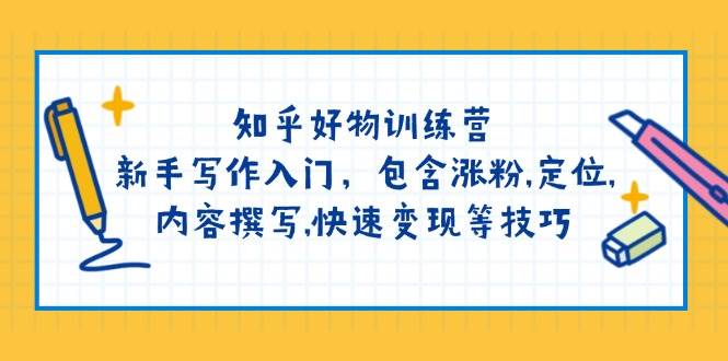 （14358期）知乎好物训练营：新手写作入门，包含涨粉,定位,内容撰写,快速变现等技巧-赛德副业库