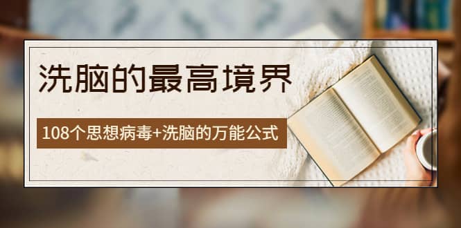 《洗脑的最高境界》人手一本的商业圣经,108个思想病毒+洗脑的万能公式-赛德副业库