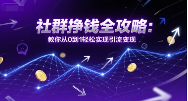 社群挣钱全攻略:教你从0到1轻松实现引流变现-赛德副业库