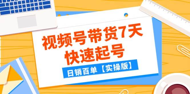 某公众号付费文章：视频号带货7天快速起号，日销百单【实操版】-赛德副业库