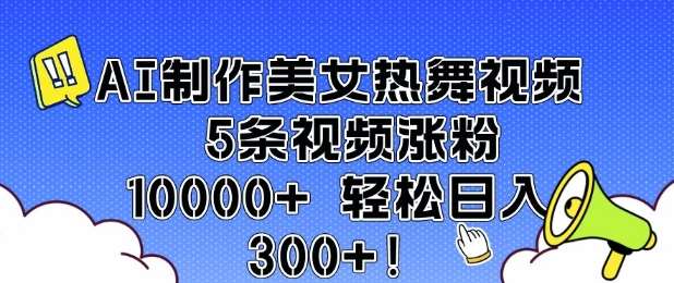 AI制作美女热舞视频 5条视频涨粉10000+ 轻松日入3张-赛德副业库