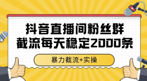 抖音直播间粉丝群截流，稳定采集数据全行业通用 2000条数据一天【揭秘】-赛德副业库