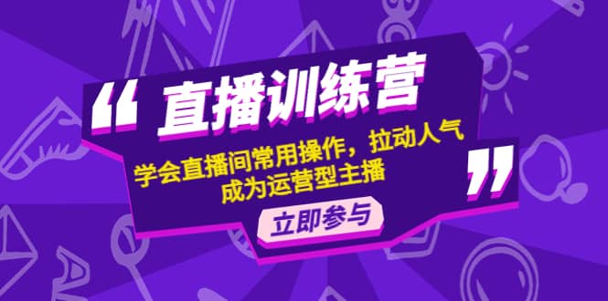 直播训练营：学会直播间常用操作，拉动人气，成为运营型主播-赛德副业库