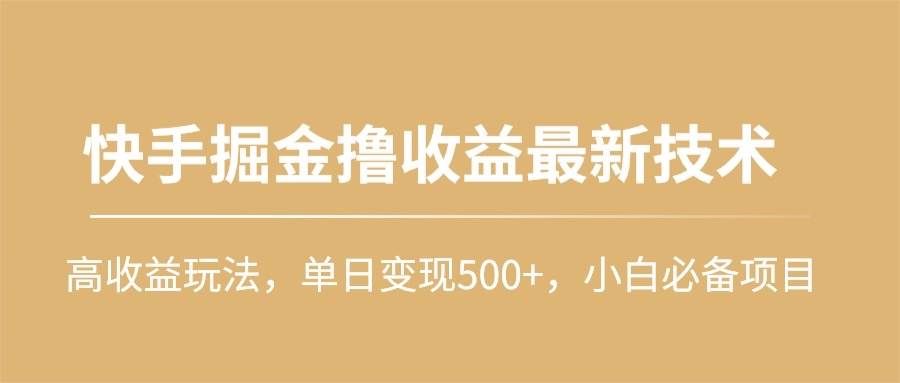 （10163期）快手掘金撸收益最新技术，高收益玩法，单日变现500+，小白必备项目-赛德副业库