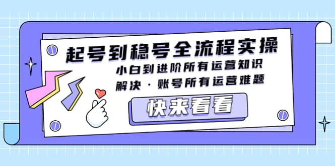 起号到稳号全流程实操，小白到进阶所有运营知识，解决·账号所有运营难题-赛德副业库