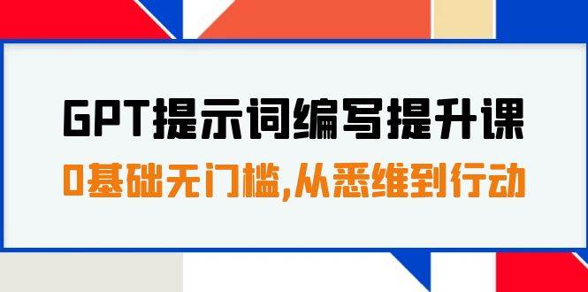 GPT提示词编写提升课，0基础无门槛，从悉维到行动，30天16个课时-赛德副业库