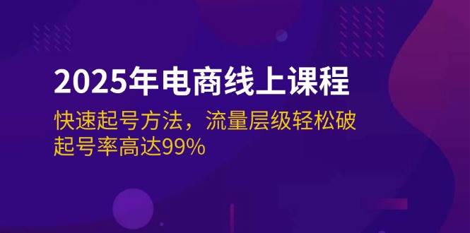 （14329期）2025年电商线上课程：快速起号方法，流量层级轻松破，起号率高达99%-赛德副业库