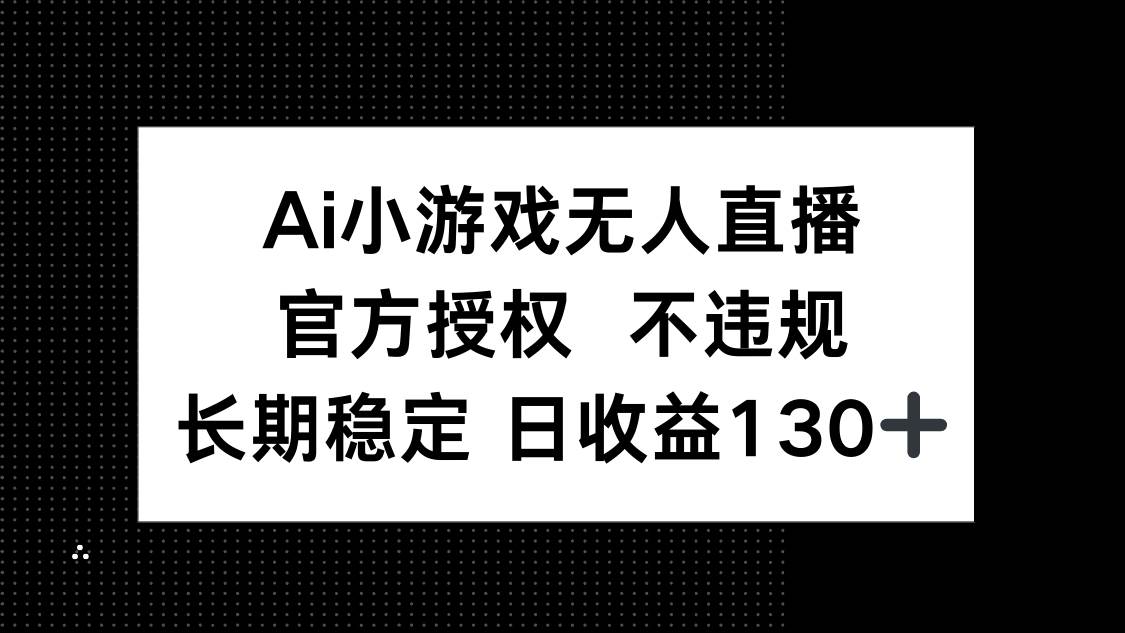 （14260期）AI小游戏无人直播，官方授权 不违规，单日平均收益130+-赛德副业库