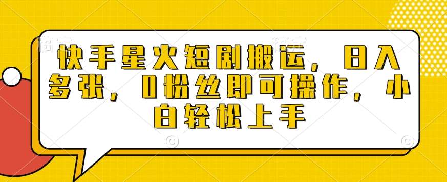 快手星火短剧搬运，日入多张，0粉丝即可操作，小白轻松上手【揭秘】-赛德副业库