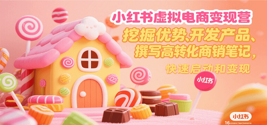 小红书虚拟电商变现营，挖掘优势、开发产品、撰写高转化商销笔记，快速启动和变现-赛德副业库