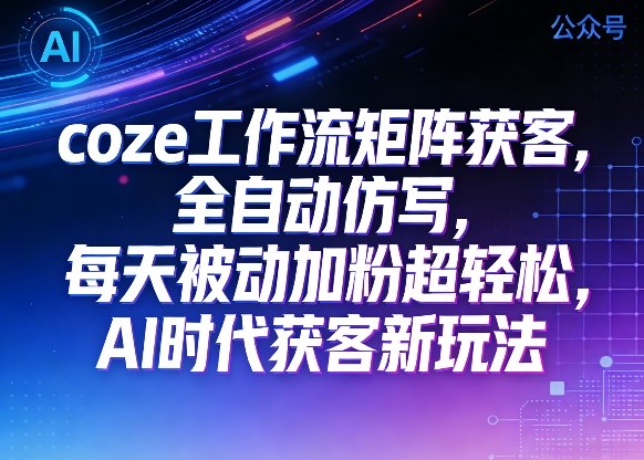 公众号coze工作流矩阵获客，全自动仿写，每天被动加粉超轻松，AI时代获客新玩法-赛德副业库