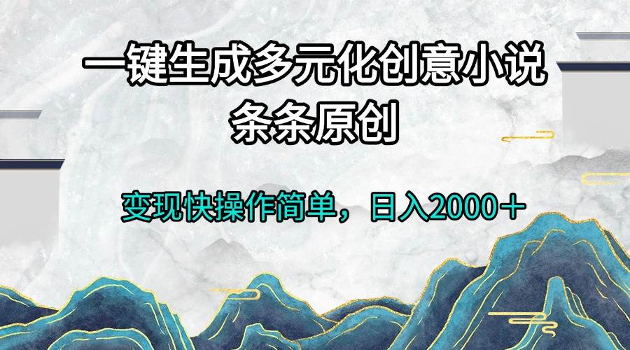 （13458期）一键生成多元化创意小说条条原创变现快操作简单日入2000＋-赛德副业库