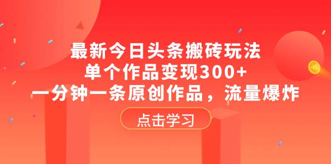 （8405期）最新今日头条搬砖玩法，单个作品变现300+，一分钟一条原创作品，流量爆炸-赛德副业库