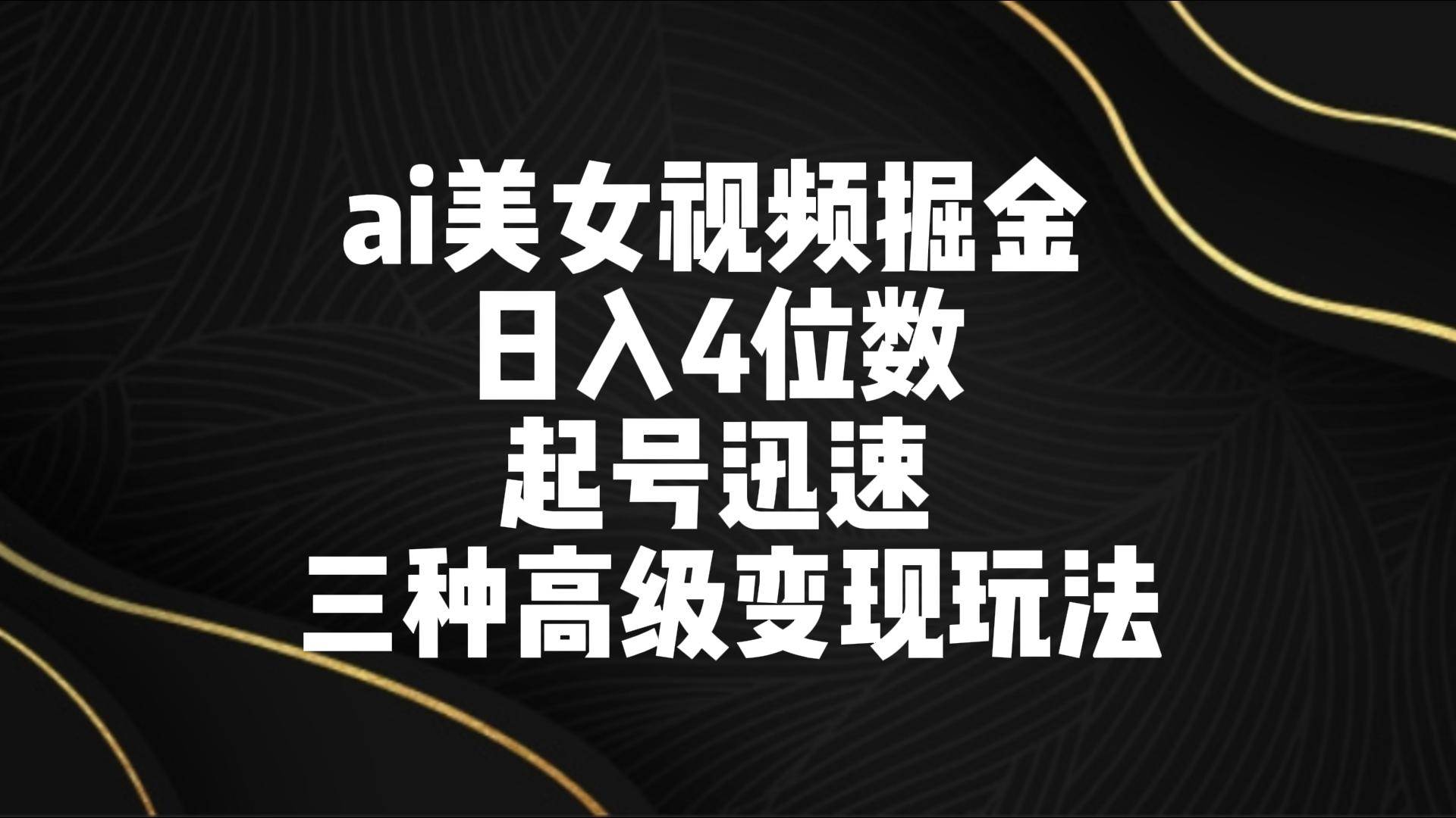 ai美女视频掘金 日入4位数 起号迅速 三种高级变现玩法-赛德副业库