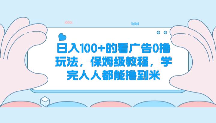 日入100+的看广告0撸玩法，保姆级教程，学完人人都能撸到米-赛德副业库