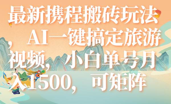 （7653期）最新携程搬砖玩法，AI一键搞定旅游视频，小白单号月入1500，可矩阵-赛德副业库