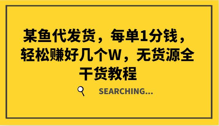某鱼代发货，每单1分钱，轻松赚好几个W，无货源全干货教程-赛德副业库