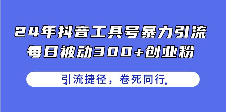 （11354期）24年抖音工具号暴力引流，每日被动300+创业粉，创业粉捷径，卷死同行-赛德副业库