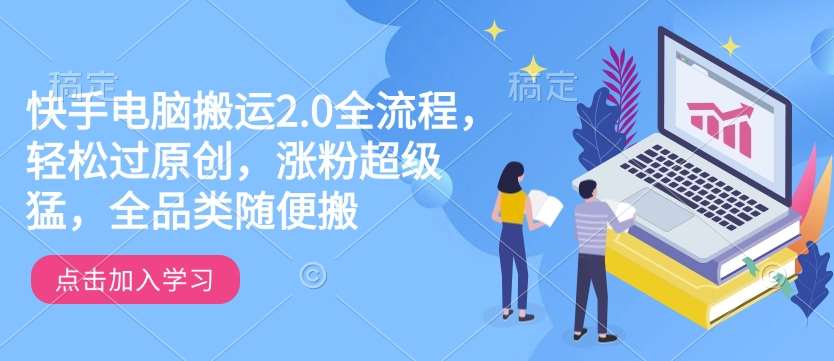 快手电脑搬运2.0全流程，轻松过原创，涨粉超级猛，全品类随便搬-赛德副业库