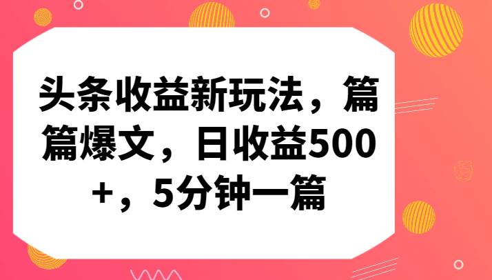 头条收益新玩法，篇篇爆文，日收益500+，5分钟一篇-赛德副业库