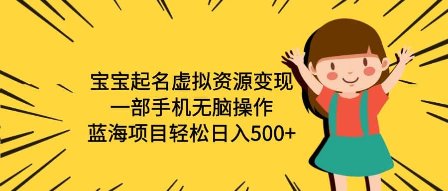 宝宝起名虚拟资源变现,一部手机无脑操作,蓝海项目轻松日入500+(附软件)-赛德副业库