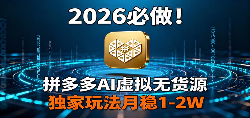 2026 必做！拼多多 AI 虚拟无货源，独家玩法月稳 1-2W-赛德副业库