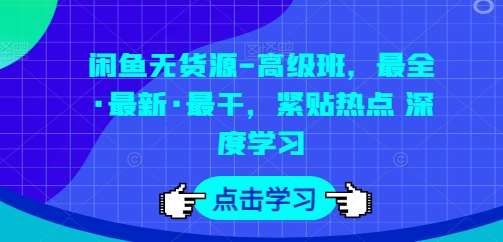 闲鱼无货源-高级班,最全·最新·最干,紧贴热点 深度学习-赛德副业库
