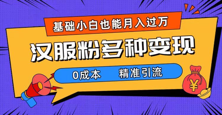 一部手机精准引流汉服粉，0成本多种变现方式，小白月入过万（附素材+工具）-赛德副业库