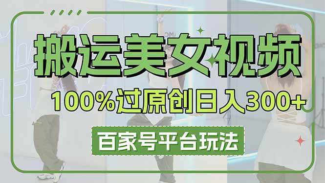 （14207期）搬运美女视频100%过原创大揭秘，百家号平台玩法，轻松日入3000+（可矩阵）-赛德副业库