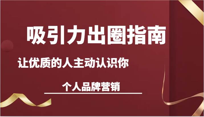 吸引力出圈指南-让优质的人主动认识你-个人品牌营销（13节课）-赛德副业库