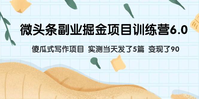（7736期）微头条副业掘金项目训练营6.0：傻瓜式写作项目 实测当天发了5篇 变现了90-赛德副业库