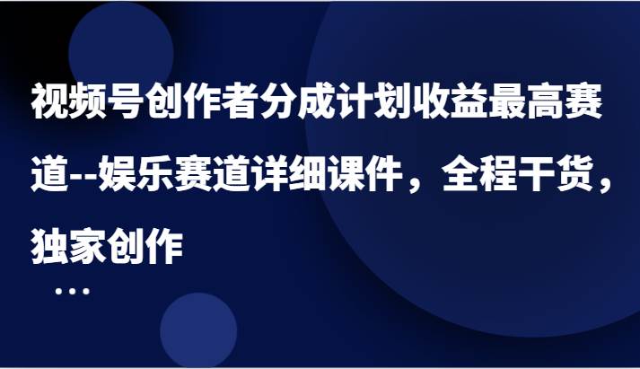 视频号创作者分成计划收益最高赛道–娱乐赛道详细课件，全程干货，独家创作-赛德副业库