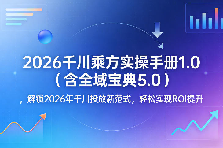 2026千川乘方实操手册1.0（含全域宝典5.0），解锁2026年千川投放新范式，轻松实现ROI提升-赛德副业库