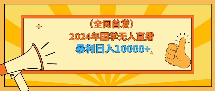 （9146期）2024年国学无人直播暴力日入10000+小白也可操作-赛德副业库