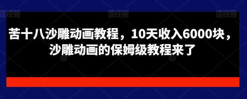苦十八沙雕动画教程，10天收入6000块，沙雕动画的保姆级教程来了-赛德副业库