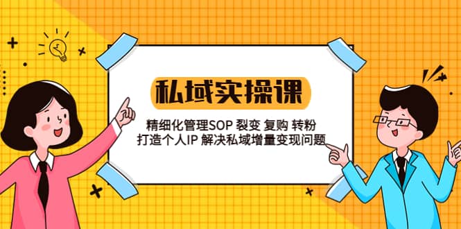 私域实战课程：精细化管理SOP 裂变 复购 转粉 打造个人IP 私域增量变现问题-赛德副业库