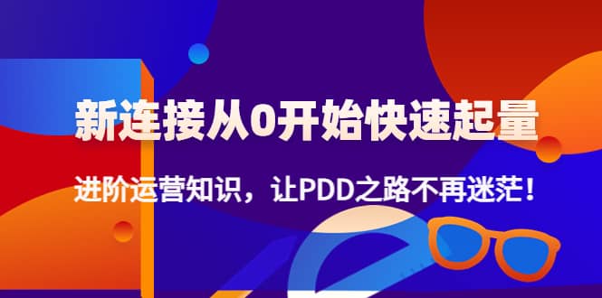 新连接从0开始快速起量:进阶运营知识,让PDD之路不再迷茫-赛德副业库