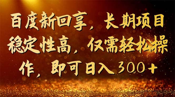 百度新回享，长期项目稳定性高，仅需轻松操作，即可日入300+-赛德副业库