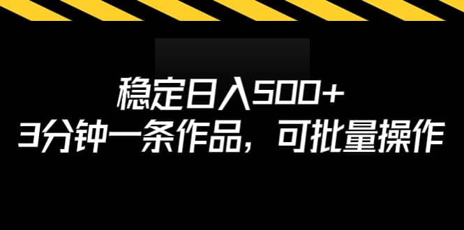 稳定日入500+，3分钟一条作品，可批量操作-赛德副业库