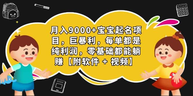 月入9000+宝宝起名项目,巨暴利 每单都是纯利润,0基础躺赚【附软件+视频】-赛德副业库