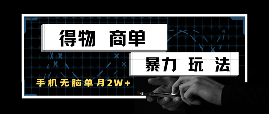 得物商单暴力玩法，一个账号单月2w+，手机无脑操作-赛德副业库