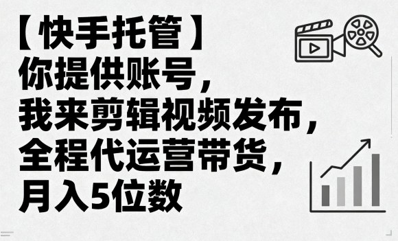 【快手托管】你提供账号，我来剪辑视频发布，全程代运营带货，月入5位数【揭秘】-赛德副业库