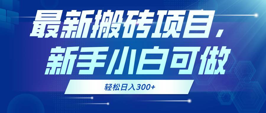 （13086期）最新0门槛搬砖项目，新手小白可做，轻松日入300+-赛德副业库