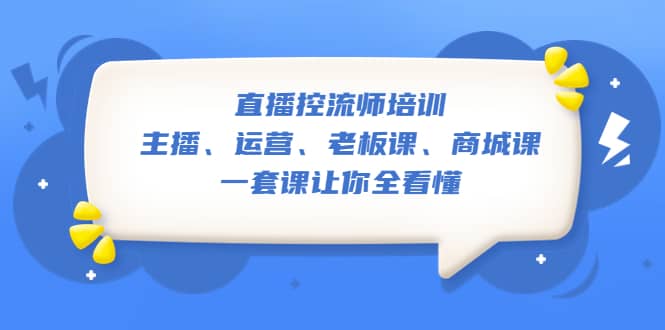 直播·控流师培训：主播、运营、老板课、商城课，一套课让你全看懂-赛德副业库