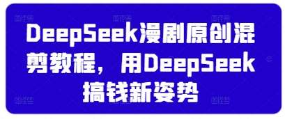 DeepSeek漫剧原创混剪教程，用DeepSeek搞钱新姿势-赛德副业库