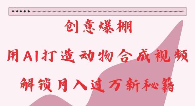 创意爆棚，用AI打造动物合成视频，解锁月入过W新秘籍【揭秘】-赛德副业库