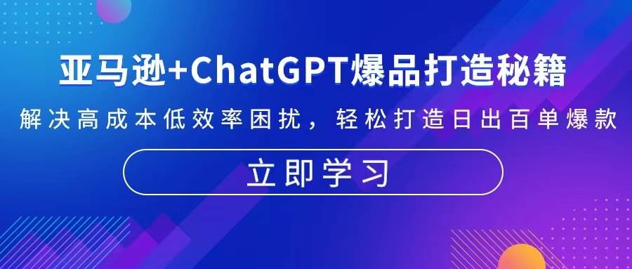 （13274期）亚马逊+ChatGPT爆品打造秘籍：解决高成本低效率困扰 轻松打造日出百单爆款-赛德副业库