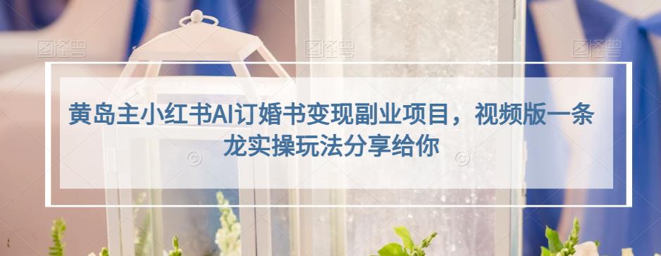 黄岛主小红书AI订婚书变现副业项目,视频版一条龙实操玩法分享给你-赛德副业库