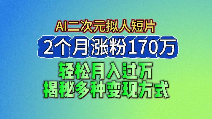2024最新蓝海AI生成二次元拟人短片，2个月涨粉170万，轻松月入过万，揭秘多种变现方式-赛德副业库