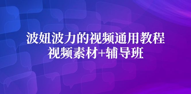 波妞波力的视频通用教程+视频素材+辅导班-赛德副业库
